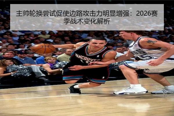 主帅轮换尝试促使边路攻击力明显增强：2026赛季战术变化解析